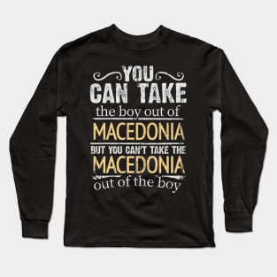 You Can Take The Boy Out Of Macedonia But You Cant Take The Macedonia Out Of The Boy - Gift for Macedonian With Roots From Macedonia Long Sleeve T-Shirt